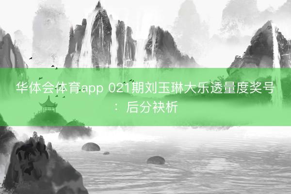 华体会体育app 021期刘玉琳大乐透量度奖号：后分袂析