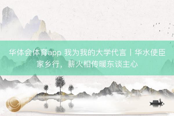 华体会体育app 我为我的大学代言丨华水使臣家乡行，薪火相传暖东谈主心