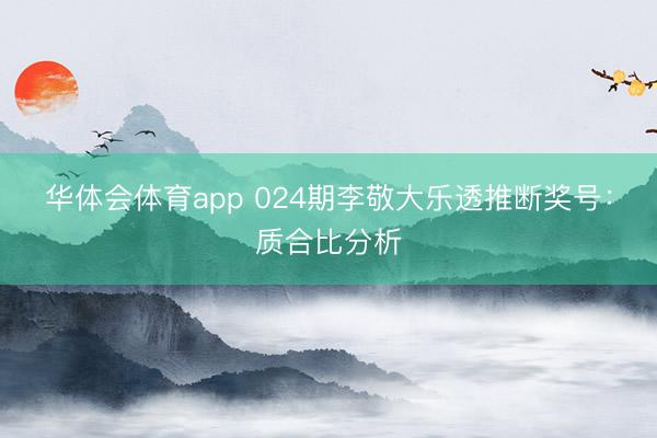 华体会体育app 024期李敬大乐透推断奖号：质合比分析